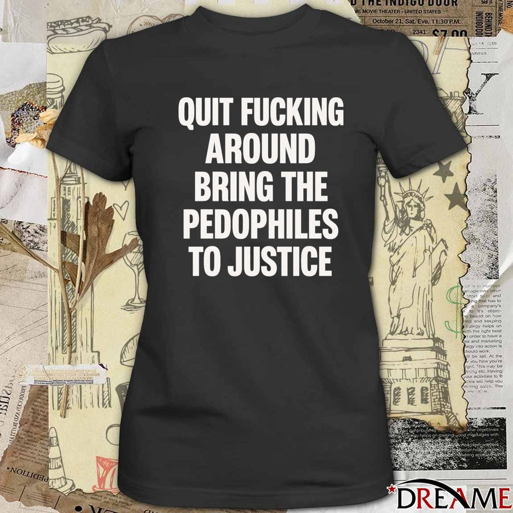 2026 Quit Fucking Around Bring The Pedophiles To Justice t-shirt