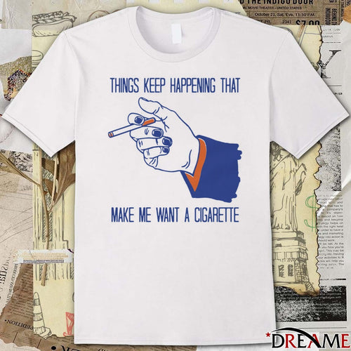 2026 Things Keep Happening That Make Me Want A Cigarette New t-shirt