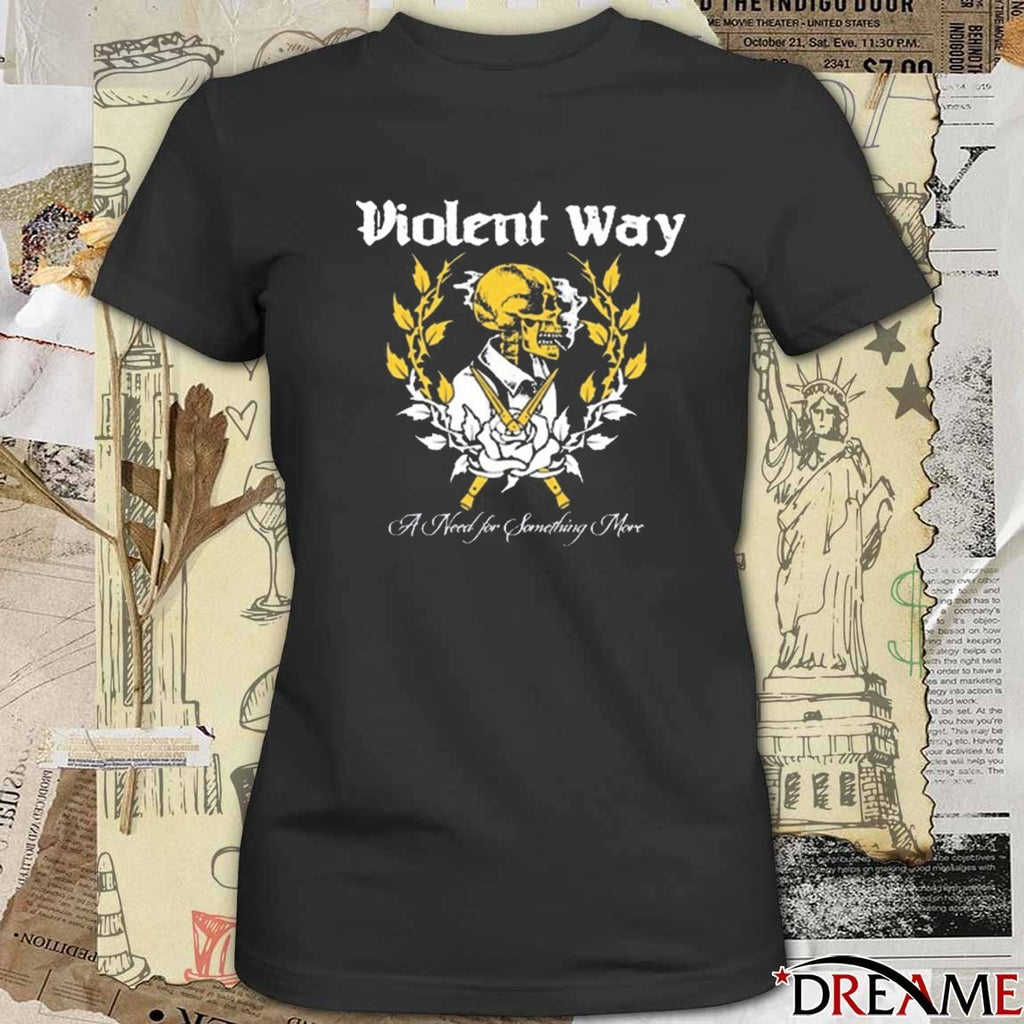 A Need for Something More Violent Way New t-shirt