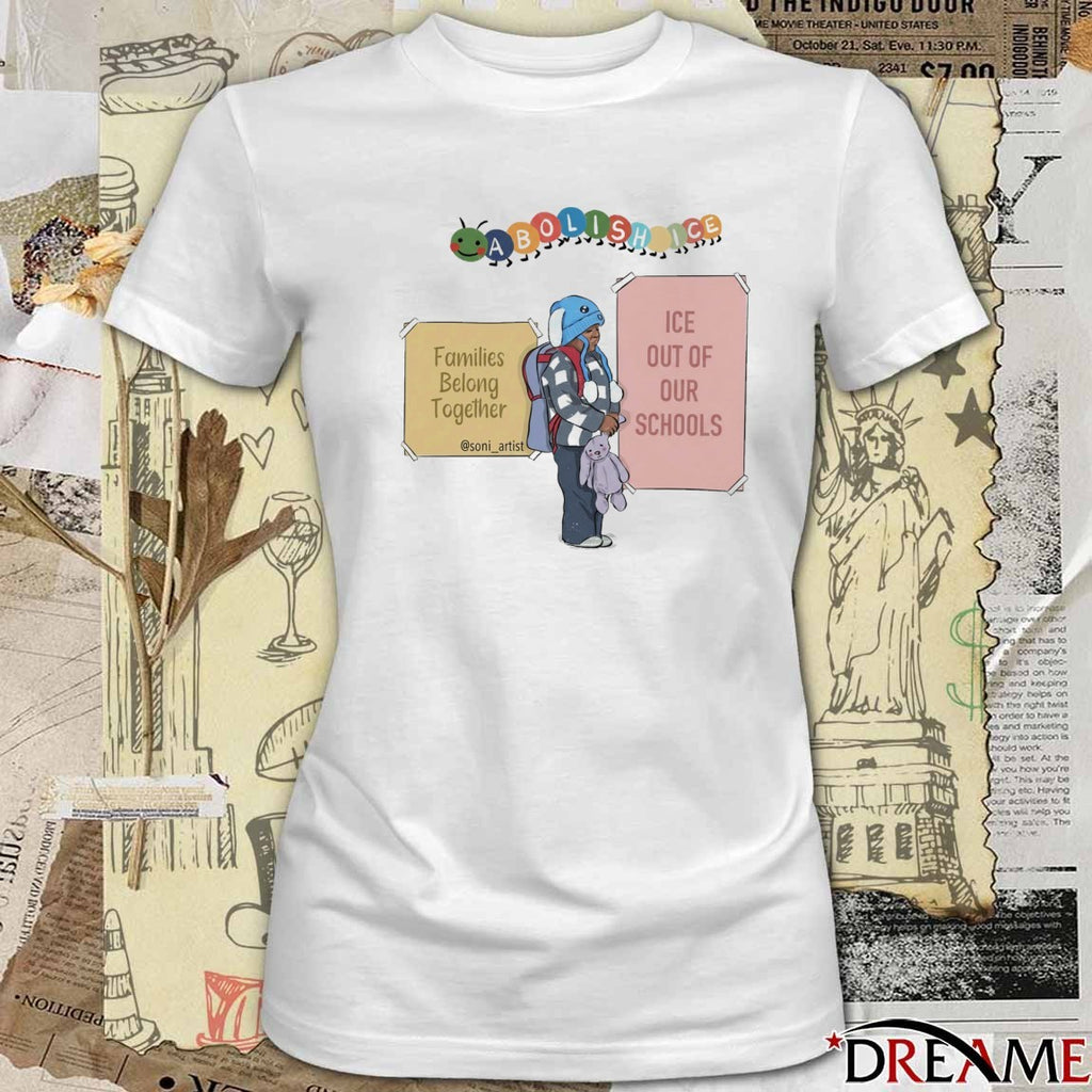 Abolish ICE Families Belong Together ICE Out Of Our Schools t-shirt