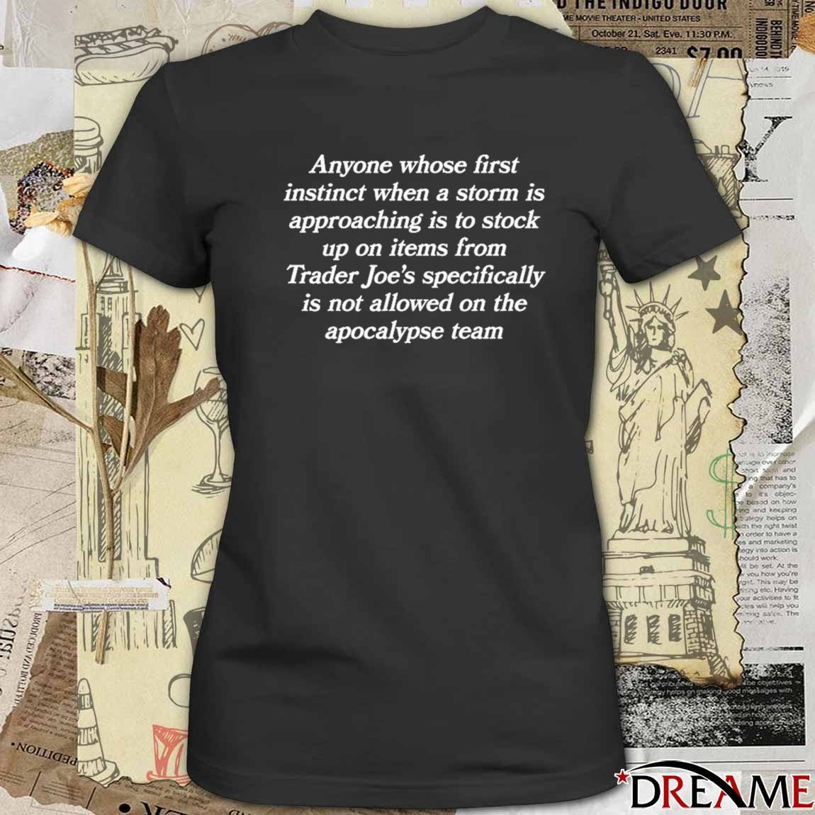 Anyone Whose First Instinct When A Storm Is Approaching Is To Stock Up On Items From Trader Joe’s Specifically Is Not Allowed On The Apocalypse Team t-shirt