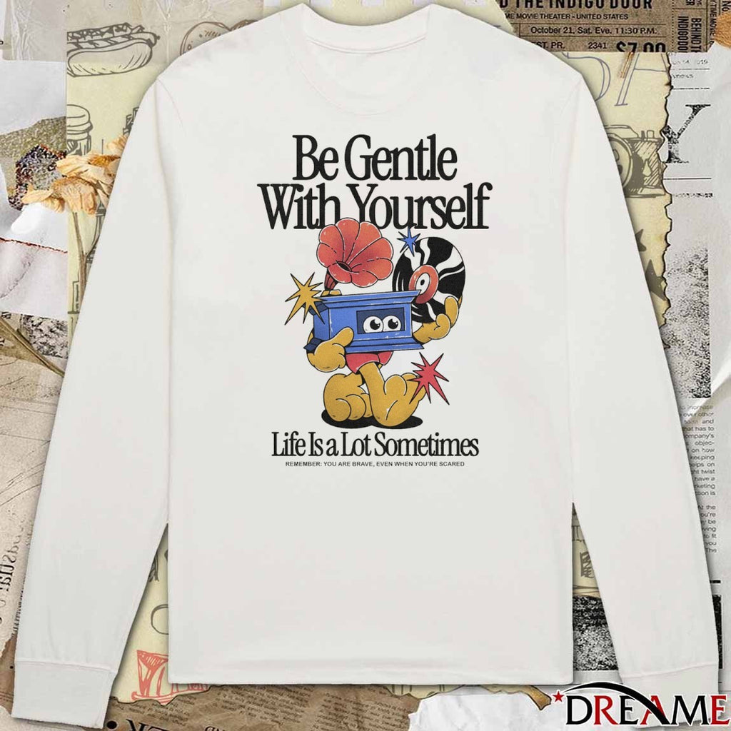 Be Gentle With Yourself, Life Is A Lot Sometimes Remember You Are Brave Even When You’re Scared 2025 t-shirt