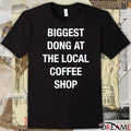 Biggest Dong At The Local Coffee Shop t-shirt