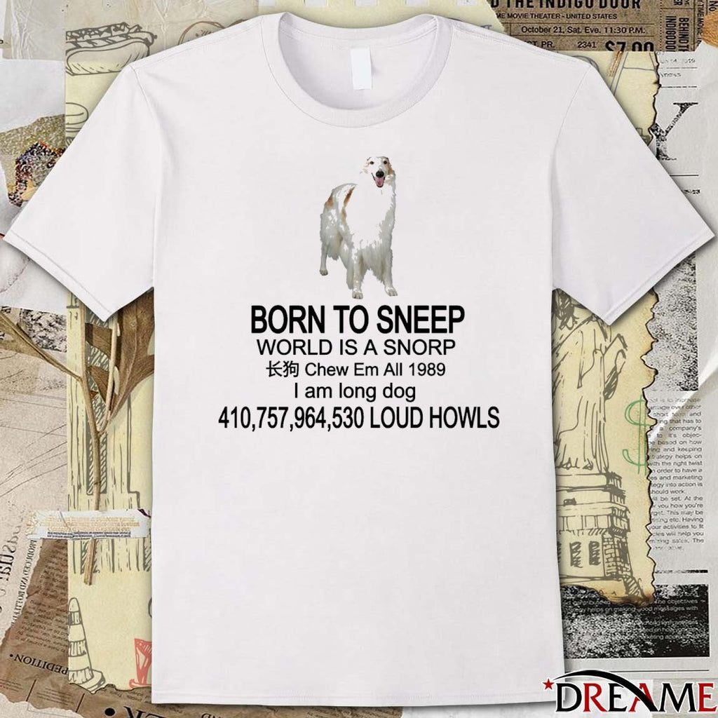 Born To Sneep World Is A Snorp Chew Em All 1989 I Am Long Dog 410,757,964,530 Loud Howls t-shirt