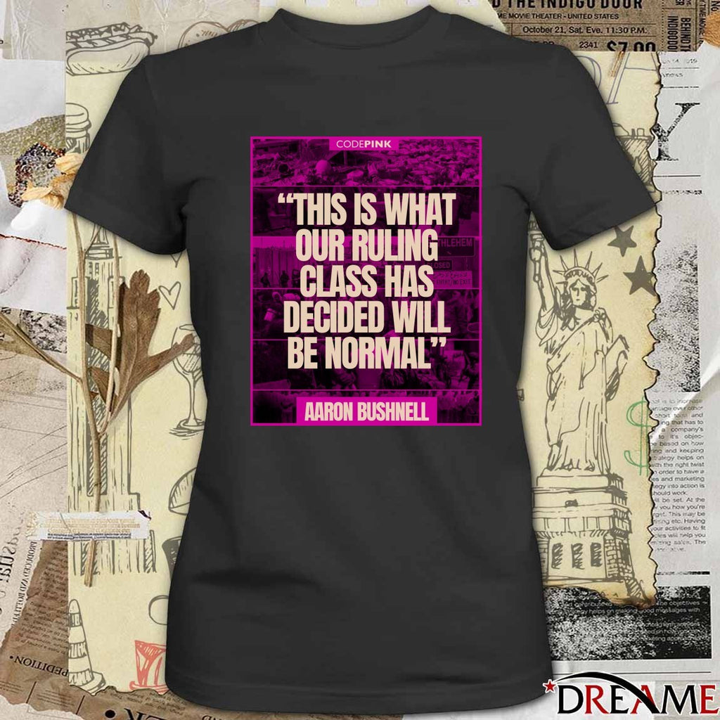 Codepink This Is What Our Ruling Class Has Decided Will Be Normal Aaron Bushnell Poster t-shirt