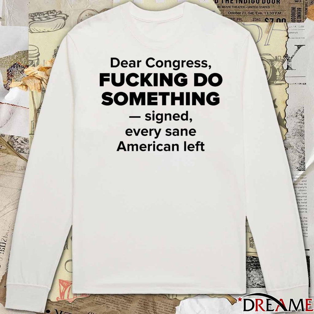 Dear Congress Fucking Do Something Signed Every Sane American Left t-shirt