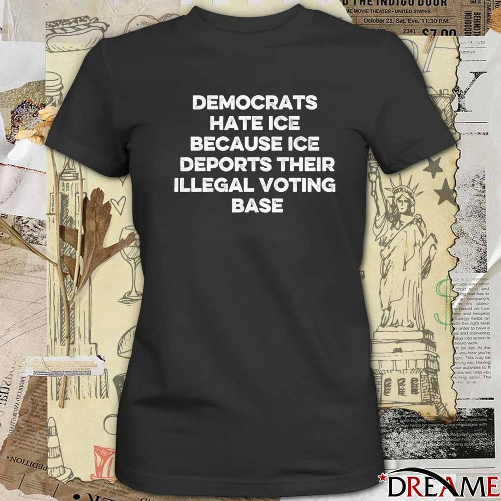 Democrats Hate ICE Because ICE Deports Their Illegal Voting Base Fund Health care Stop ICE t-shirt