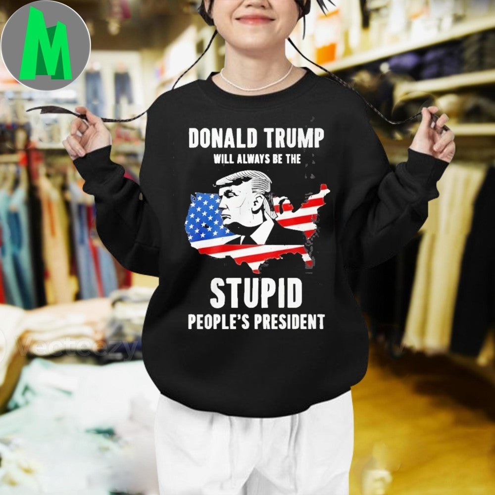 Donald Trump Will Always Be The Stupid People’s President Shirt