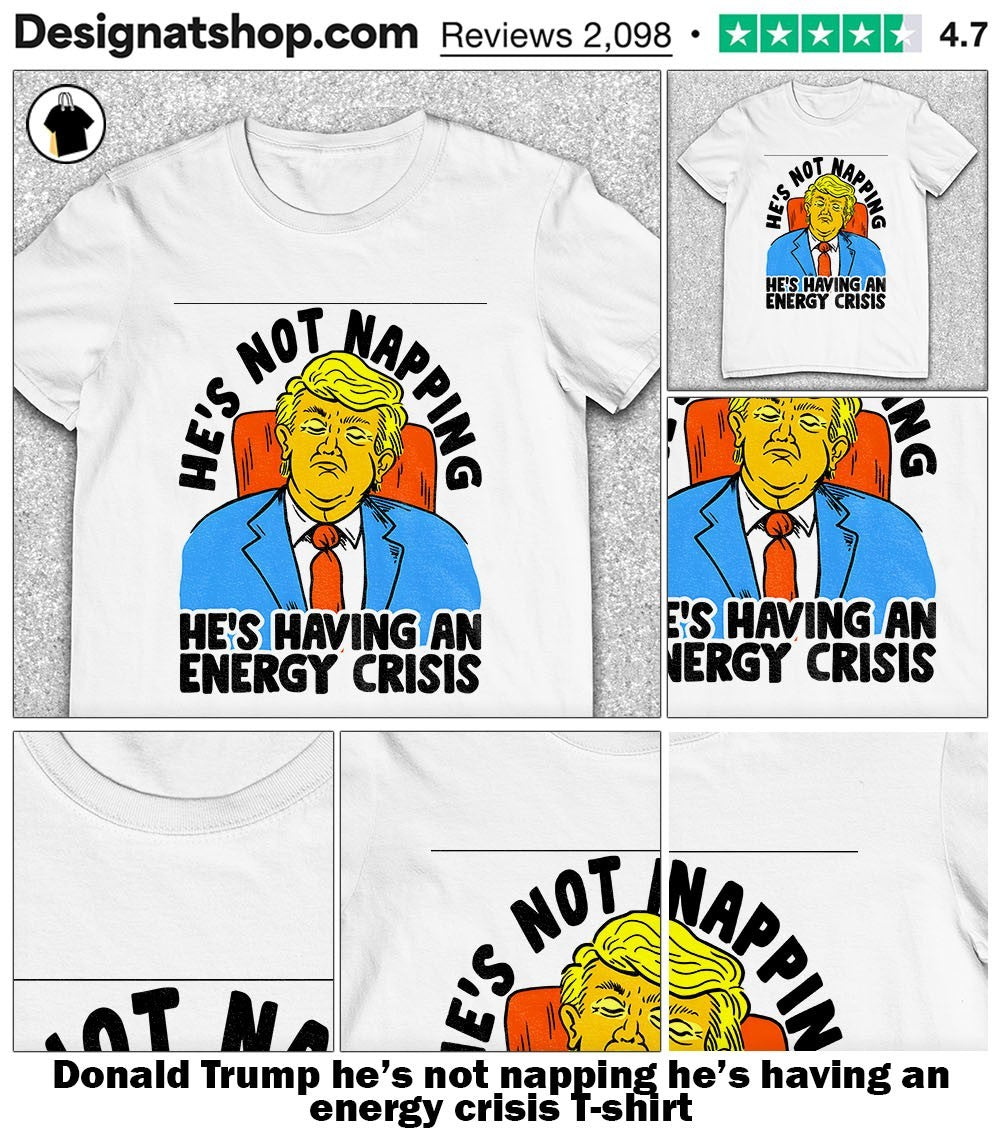 Donald Trump he’s not napping he’s having an energy crisis shirt
