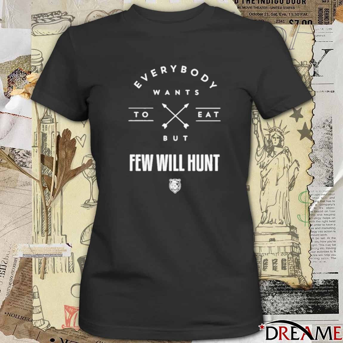 Everybody Wants To Eat But Few Will Hunt t-shirt