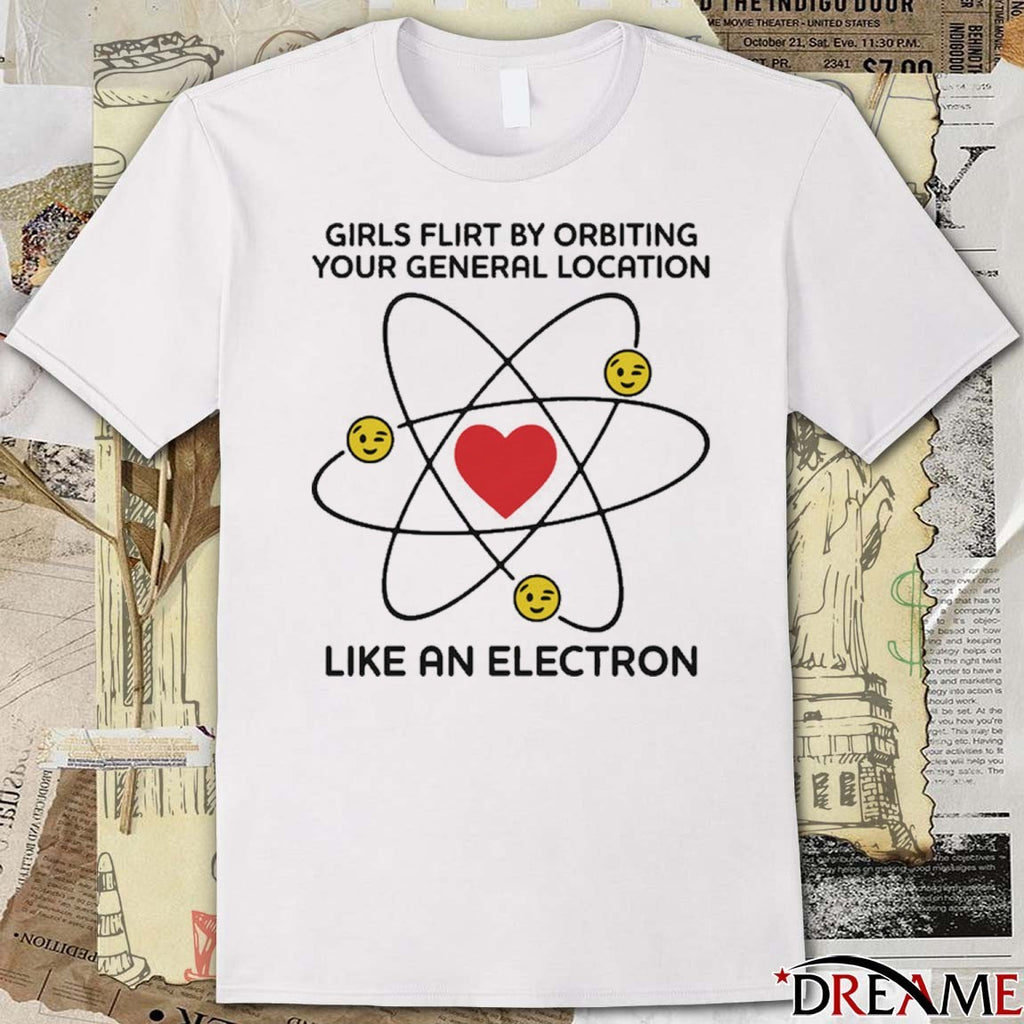 Girls Flirt By Orbiting Your General Location Like An Electron t-shirt