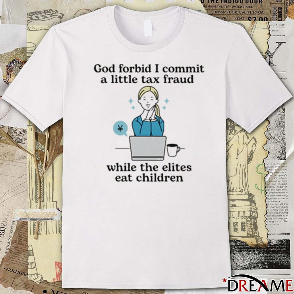 God Forbid I Commit A Little Tax Fraud While The Elites Eat Children t-shirt