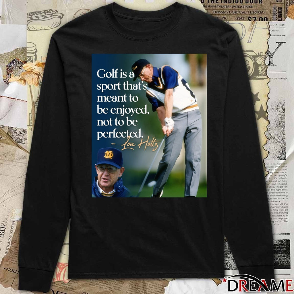 Golf Is A Sport That’s Meant To Be Enjoyed, Not To Be Perfected – Lou Holtz t-shirt