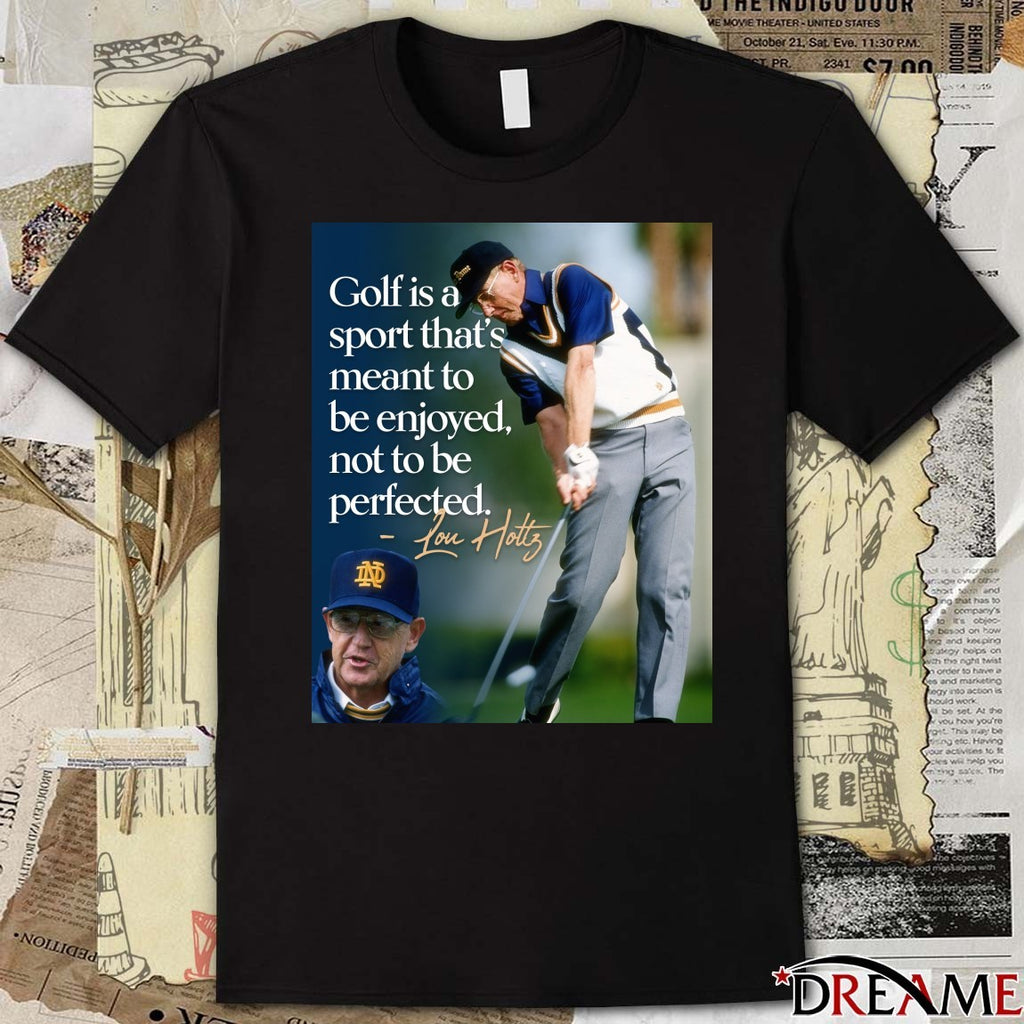 Golf Is A Sport That’s Meant To Be Enjoyed, Not To Be Perfected – Lou Holtz t-shirt