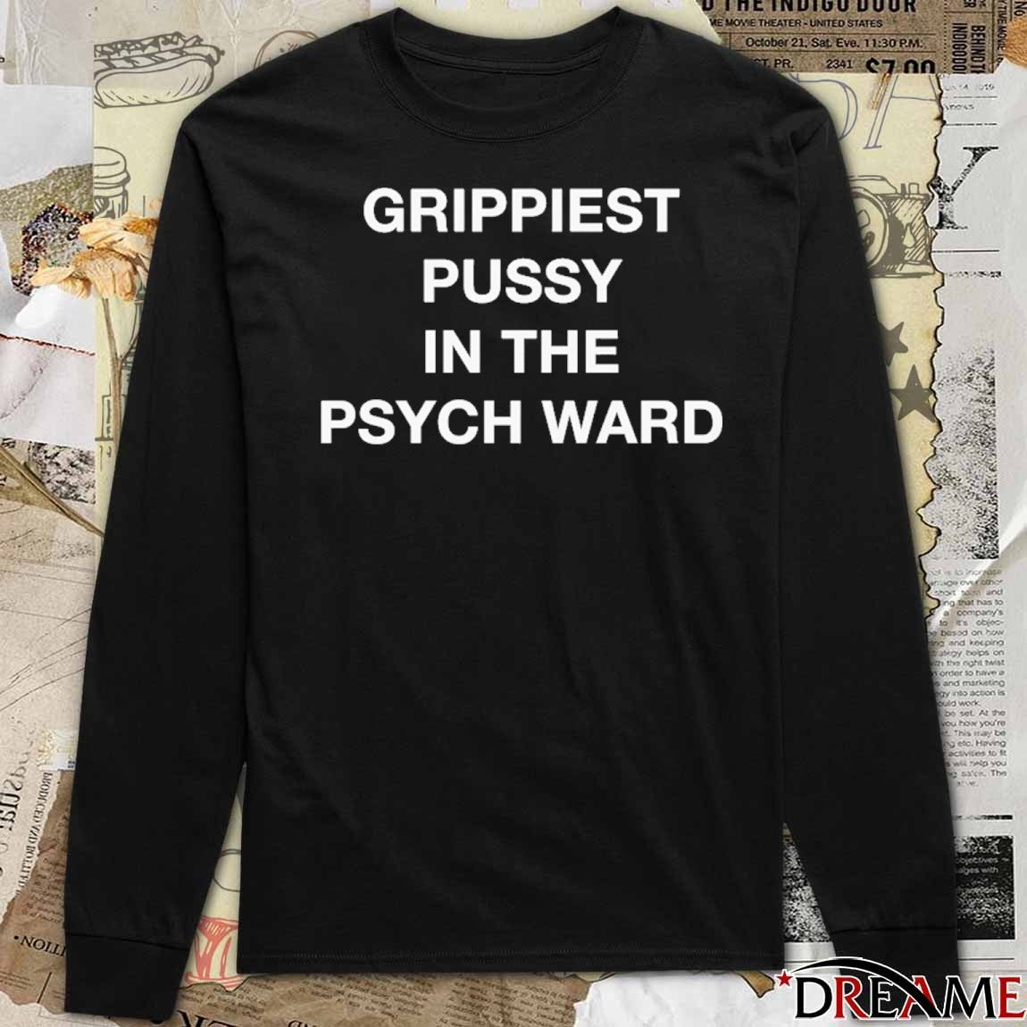 Grippiest Pussy In The Psych Ward t-shirt