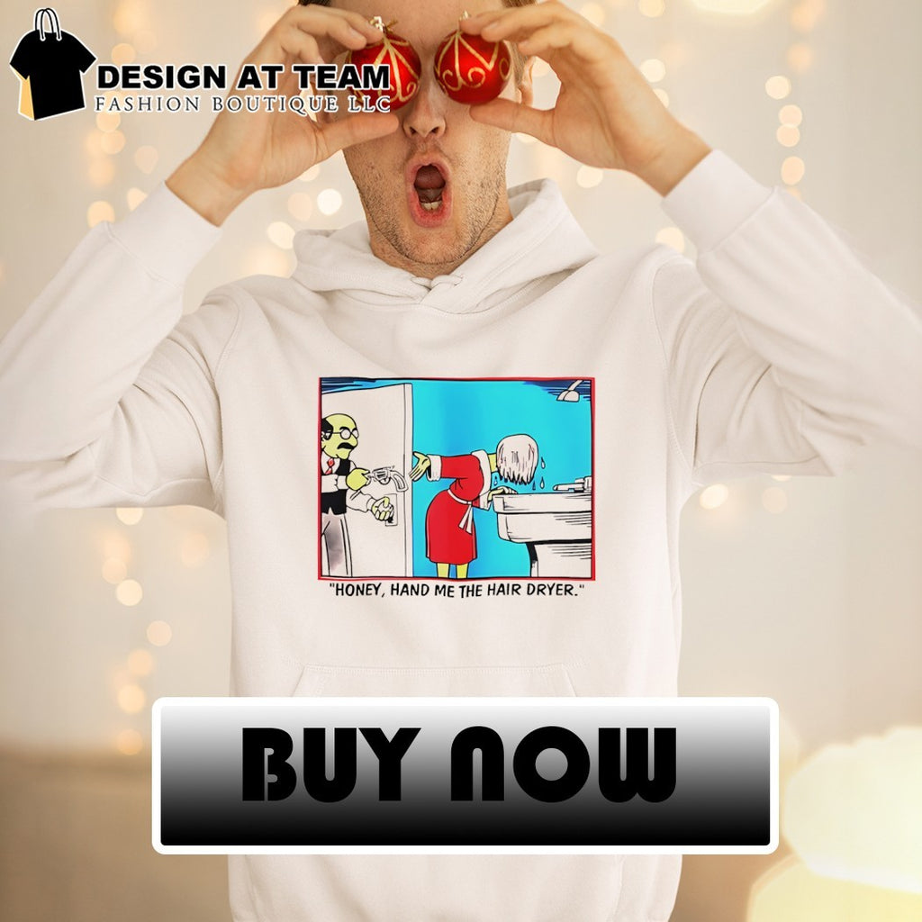 Honey hand me the hair dryer cartoon shirt