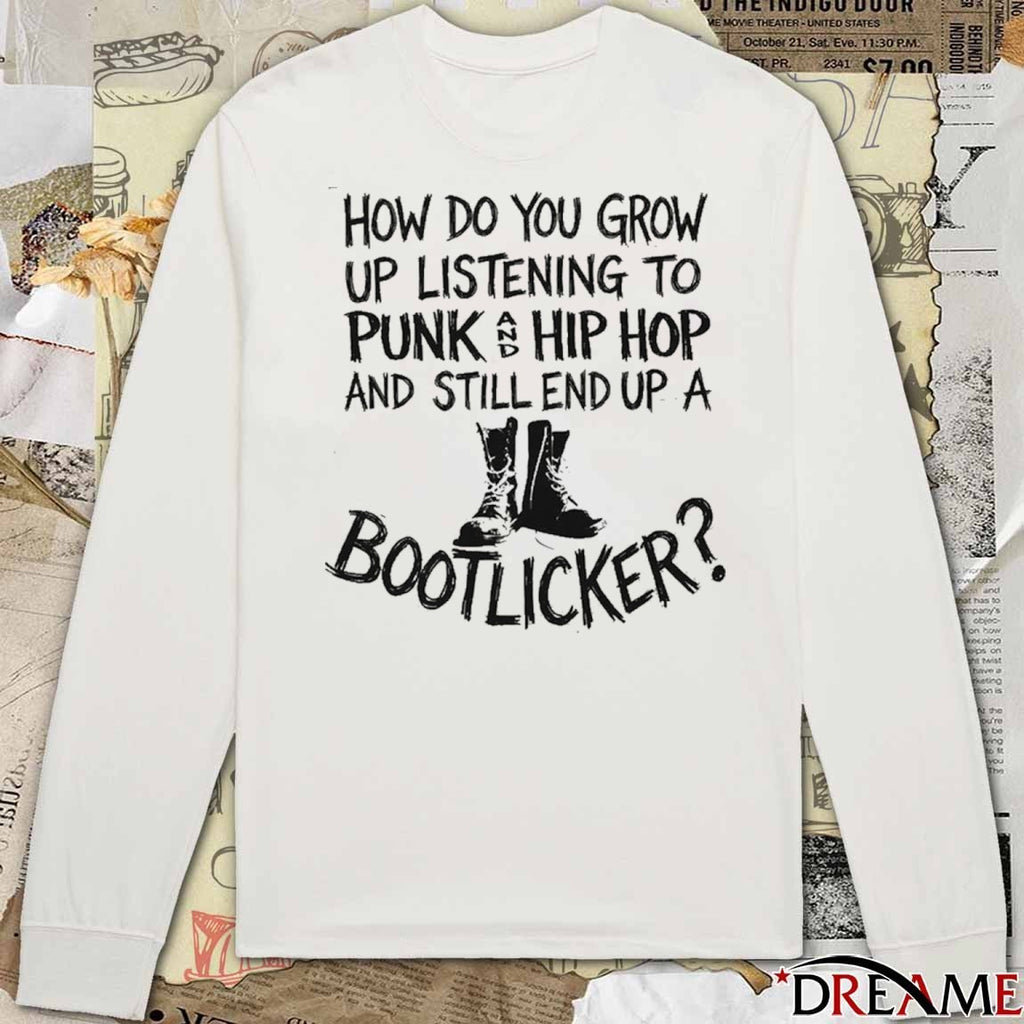 How Do You Grow Up Listening To Punk And Hip Hop Music And Still End Up A Bootlicker t-shirt