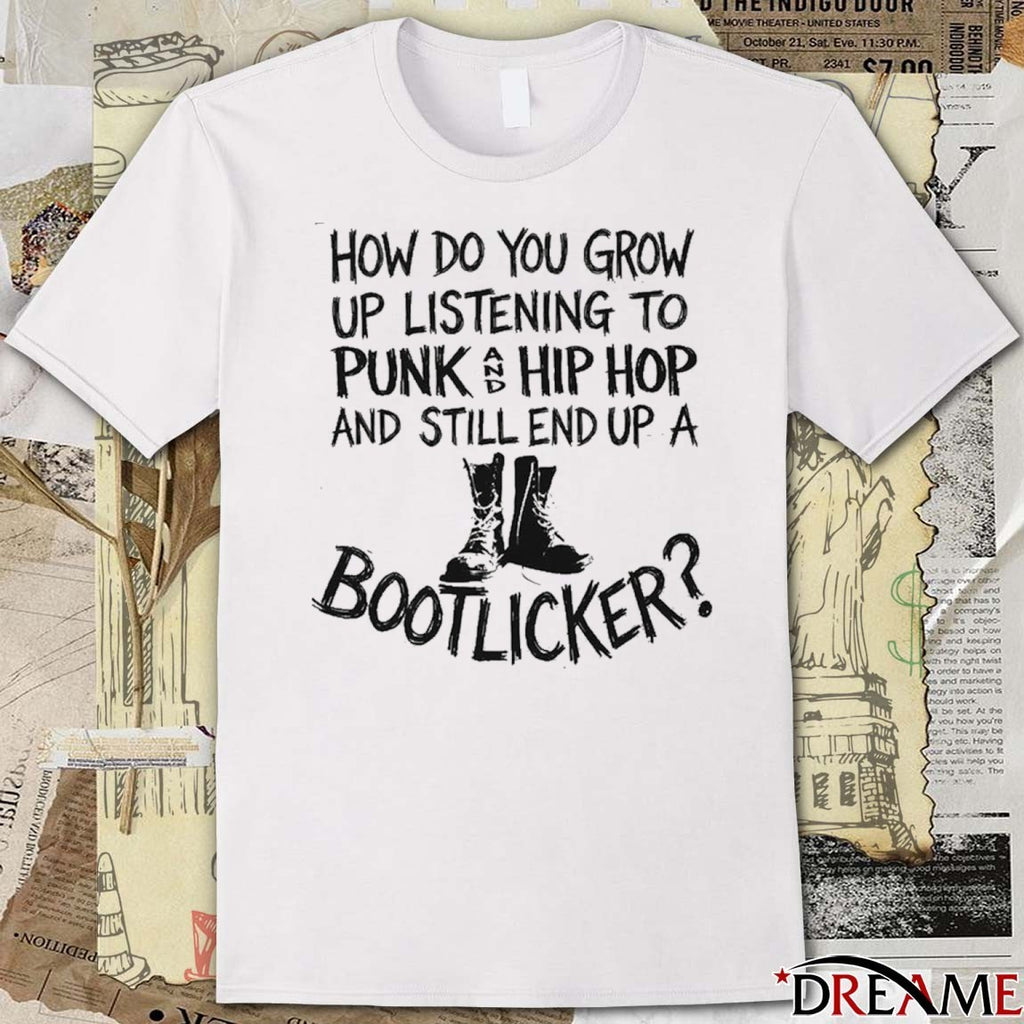 How Do You Grow Up Listening To Punk And Hip Hop Music And Still End Up A Bootlicker t-shirt