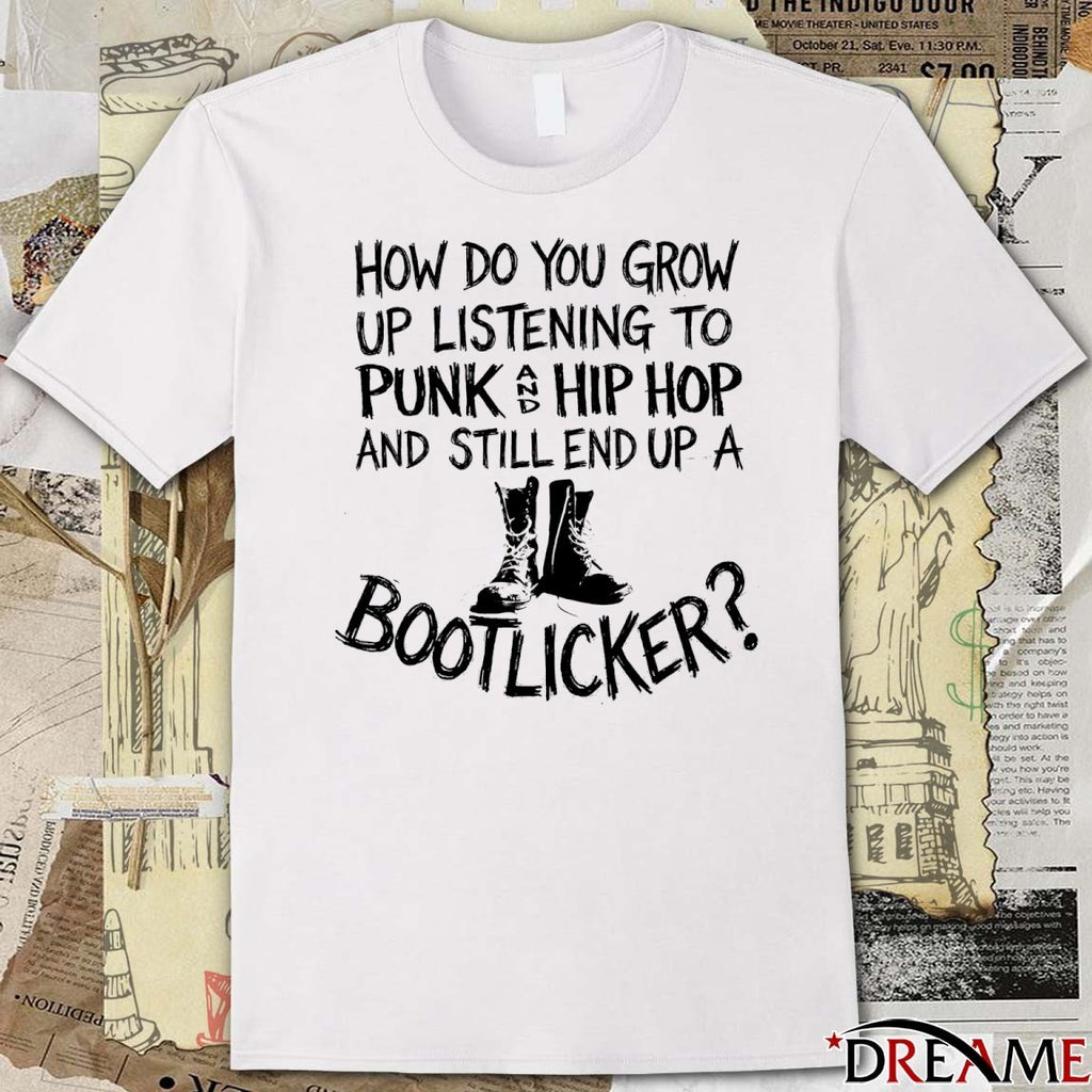 How Do You Grow Up Listening To Punk Hip Hop And Still End Up A Bootlicker t-shirt