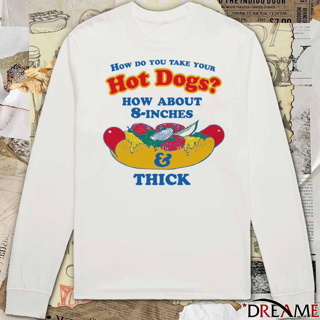 How Do You Take Your Hot Dogs How About 8-Inches And Thick t-shirt