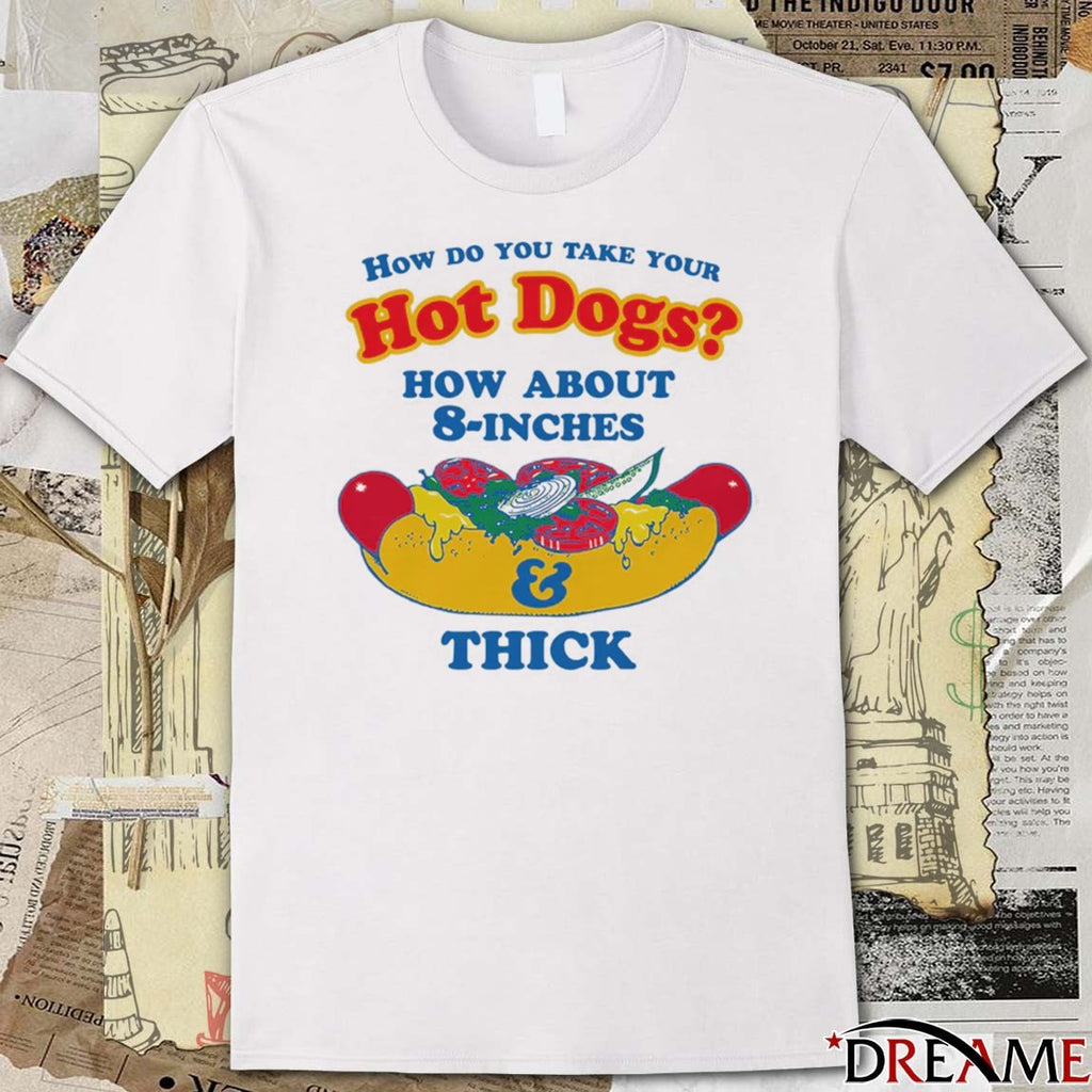 How Do You Take Your Hot Dogs How About 8-Inches And Thick t-shirt
