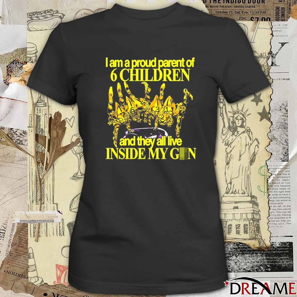 I Am A Proud Parent Of 6 Children And They All Live Inside My Gun 2025 t-shirt
