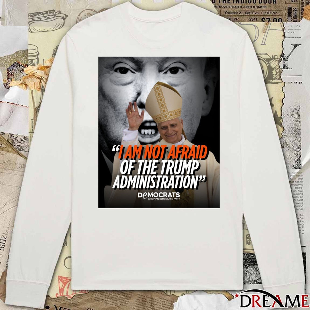 I Am Not Afraid Of The Trump Administration Pope Leo XIV Democrats European Democratic Party 2026 Poster t-shirt