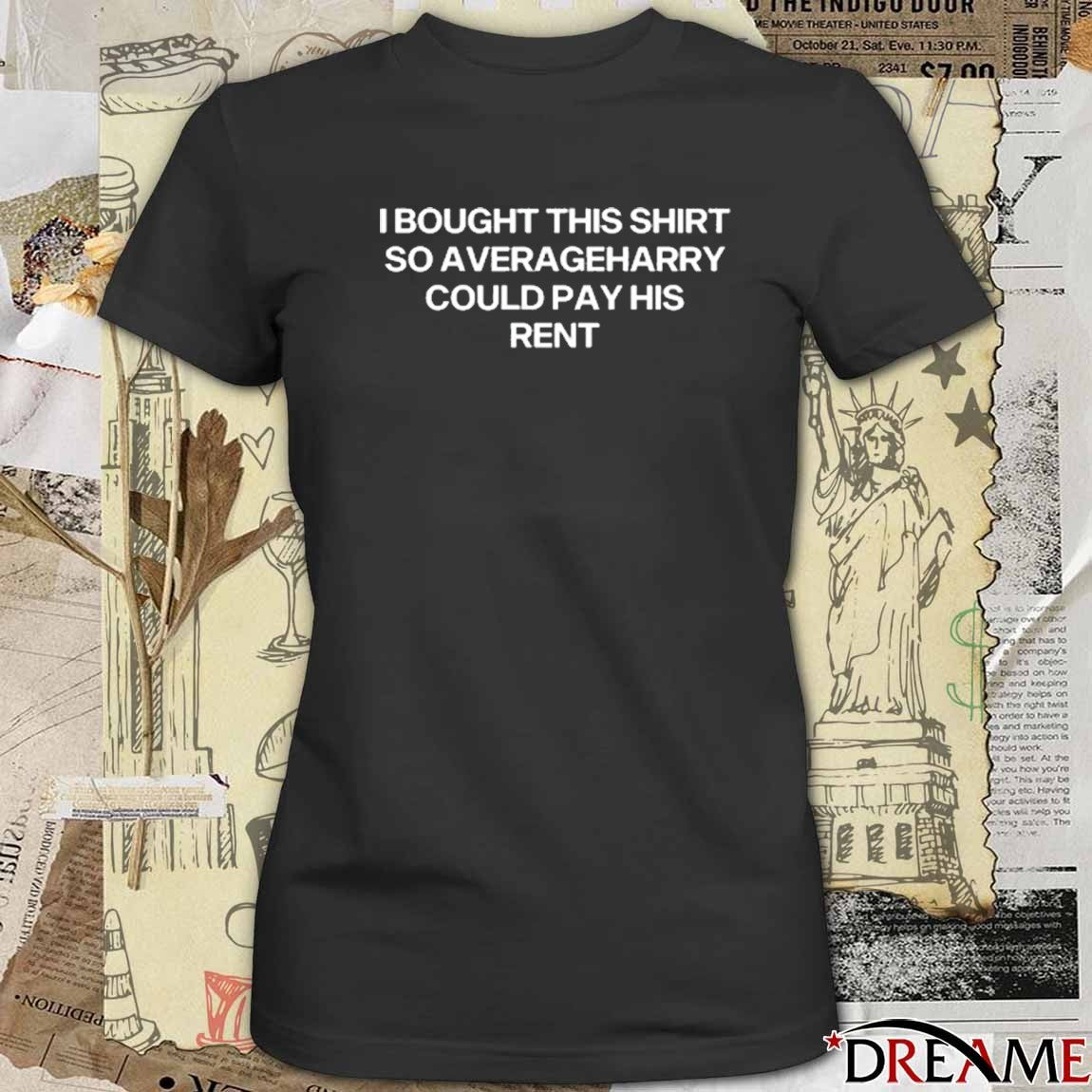 I Bought This Shirt So Averageharry Could Pay His Rent t-shirt