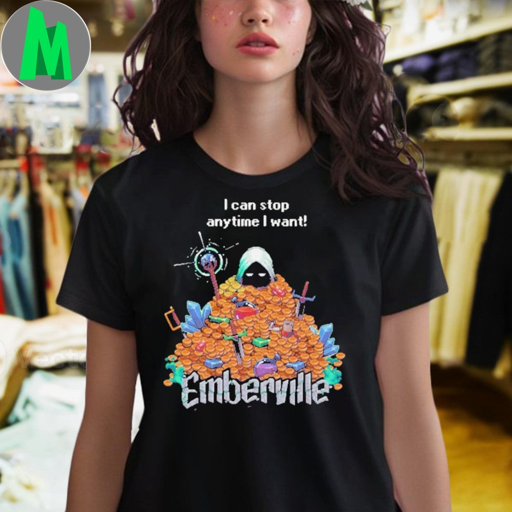 I Can Stop Anytime I Want Emberville Shirt