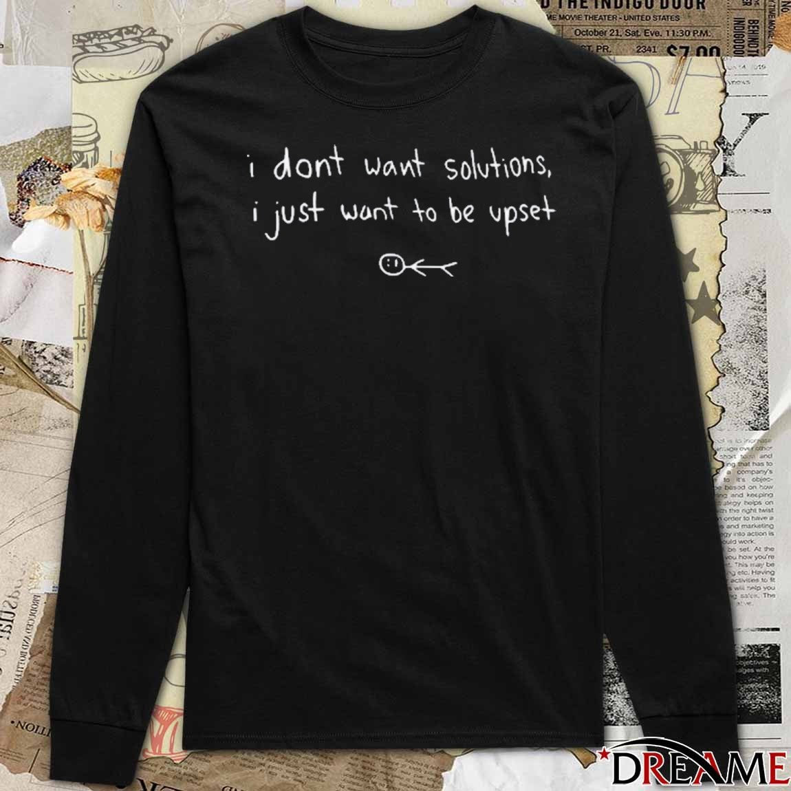 I Don’t Want Solutions I Just Want To Be Upset 2025 t-shirt