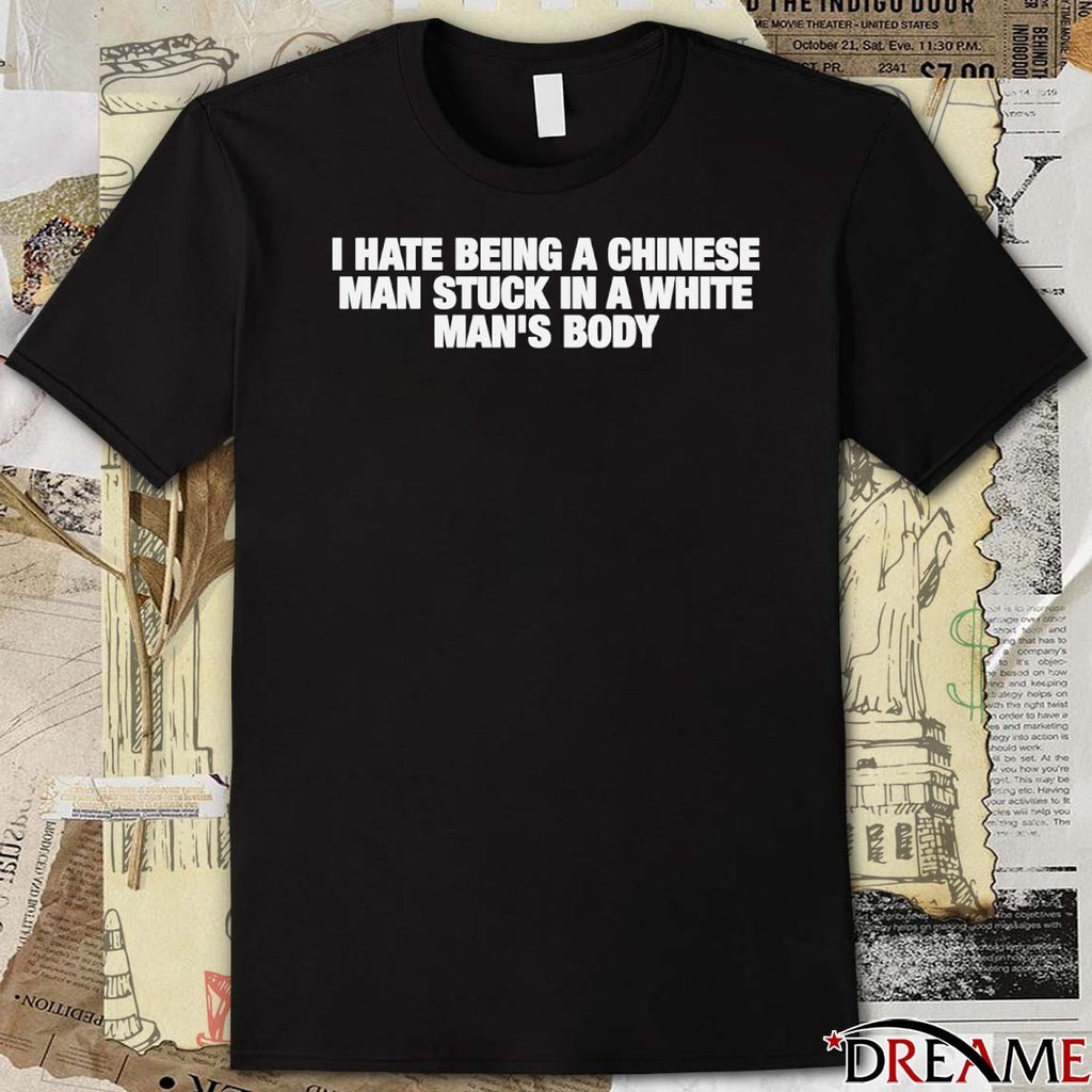 I Hate Being A Chinese Man Stuck In A White Man’s Body t-shirt