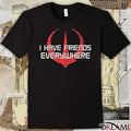 I Have Friends Everywhere Fuck ICE t-shirt