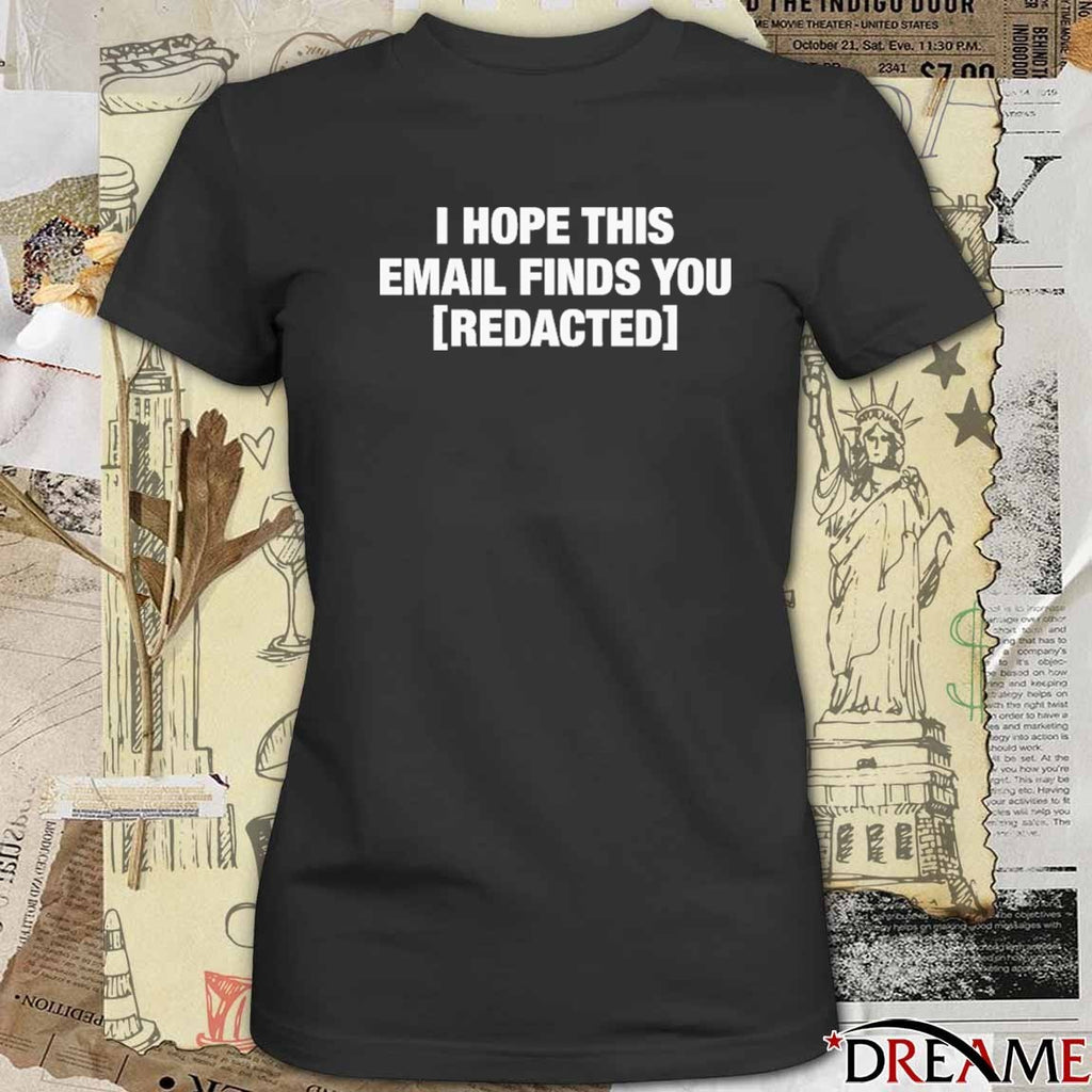 I Hope This Email Finds You Redacted t-shirt