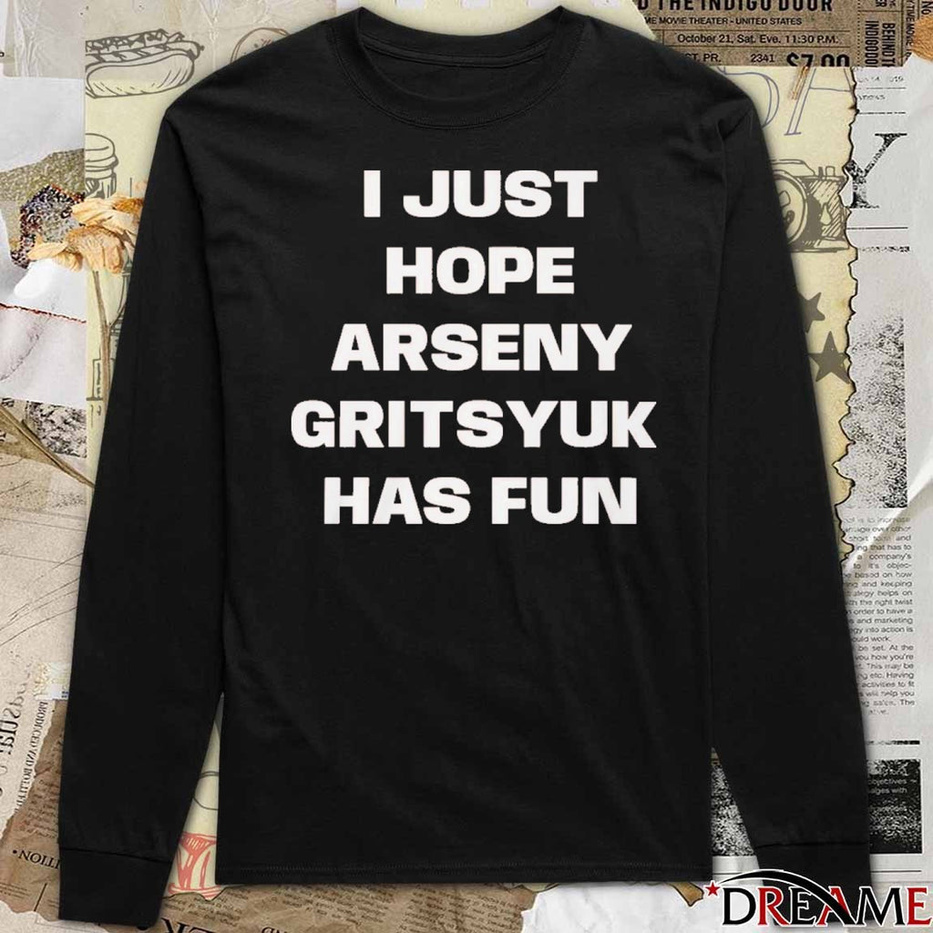 I Just Hope Arseny Gritsyuk Has Fun t-shirt