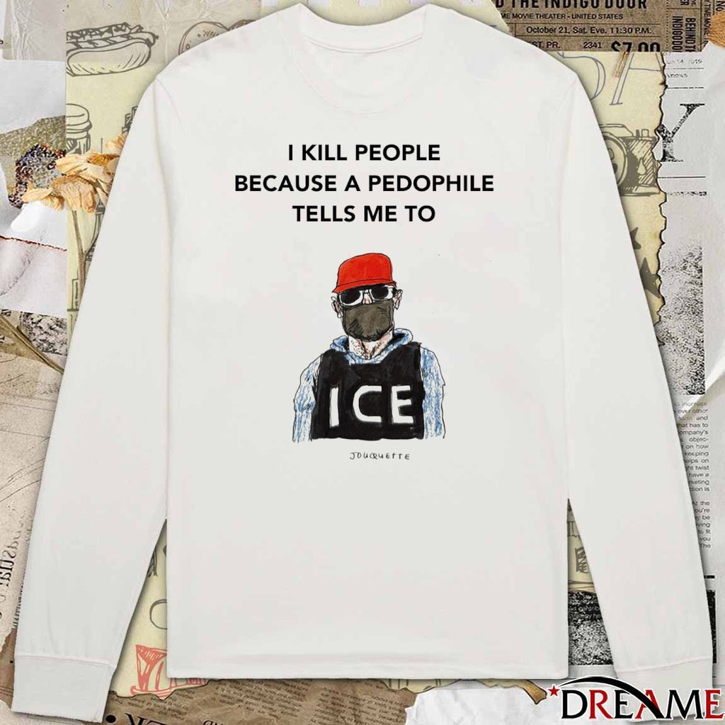 I Kill Peaple Because A Pedophile Telis Me To ICE t-shirt