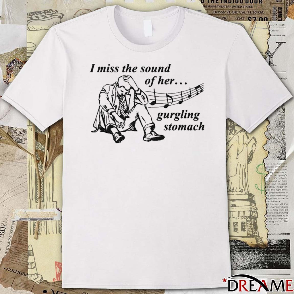 I Miss The Sound Of Her Gurgling Stomach t-shirt