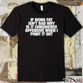 If Being Fat Isn’t Bad Why Is It Considered Offensive When I Point It Out t-shirt