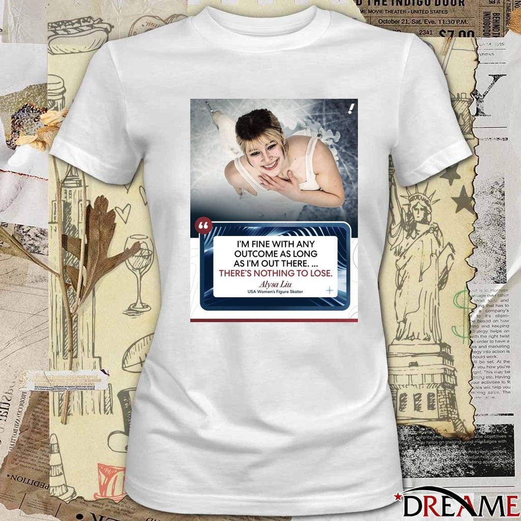I’m Fine With Any Outcome As Long As I’m Out There – There’s Nothing To Lose. Alysa Liu Usa Women’s Figure Skater t-shirt