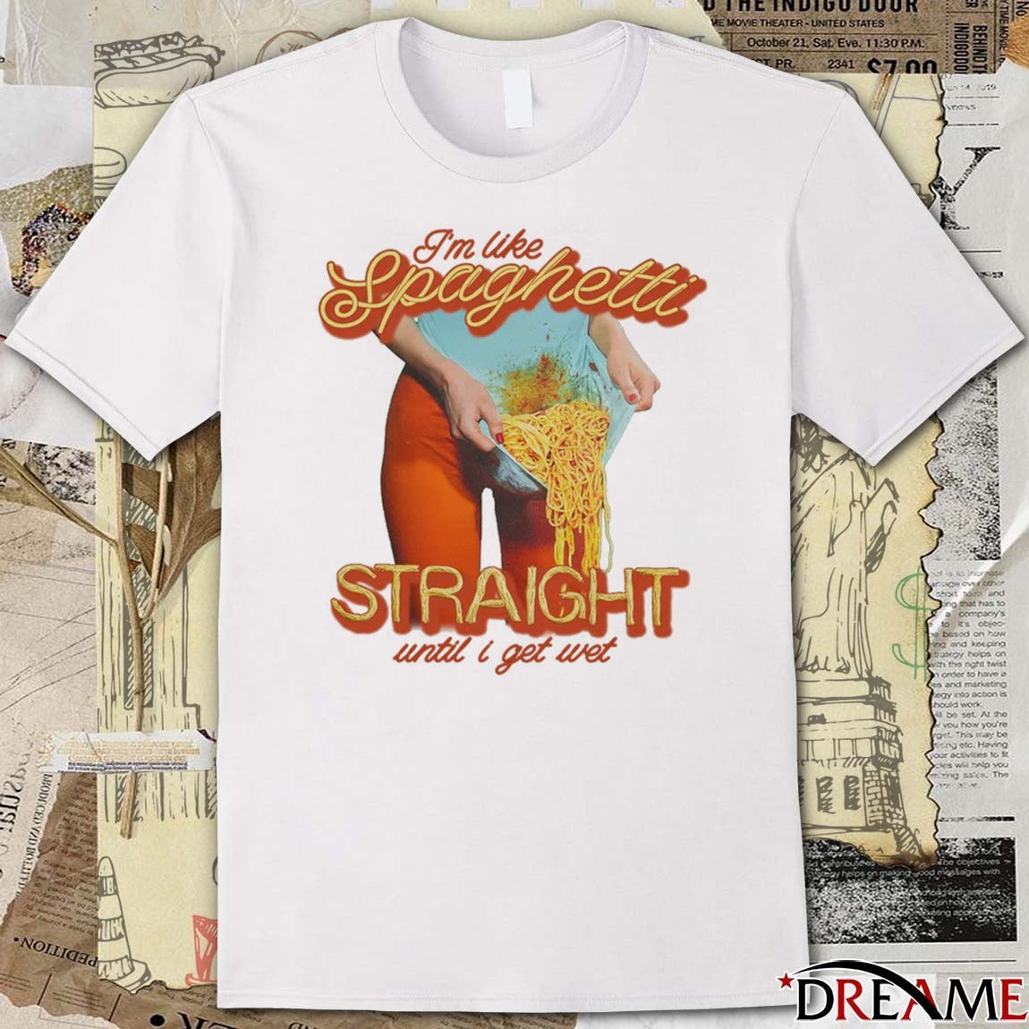 I’m Like Spaghetti, Straight Until I Get Wet t-shirt