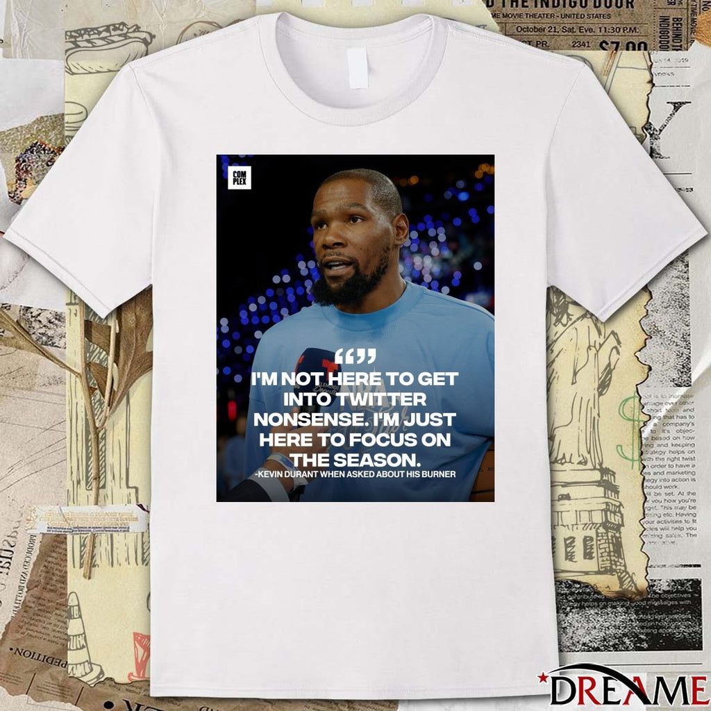 I’m Not Here To Get Into Twitter Nonsense I’m Just Here To Focus On The Season Kevin Durant t-shirt