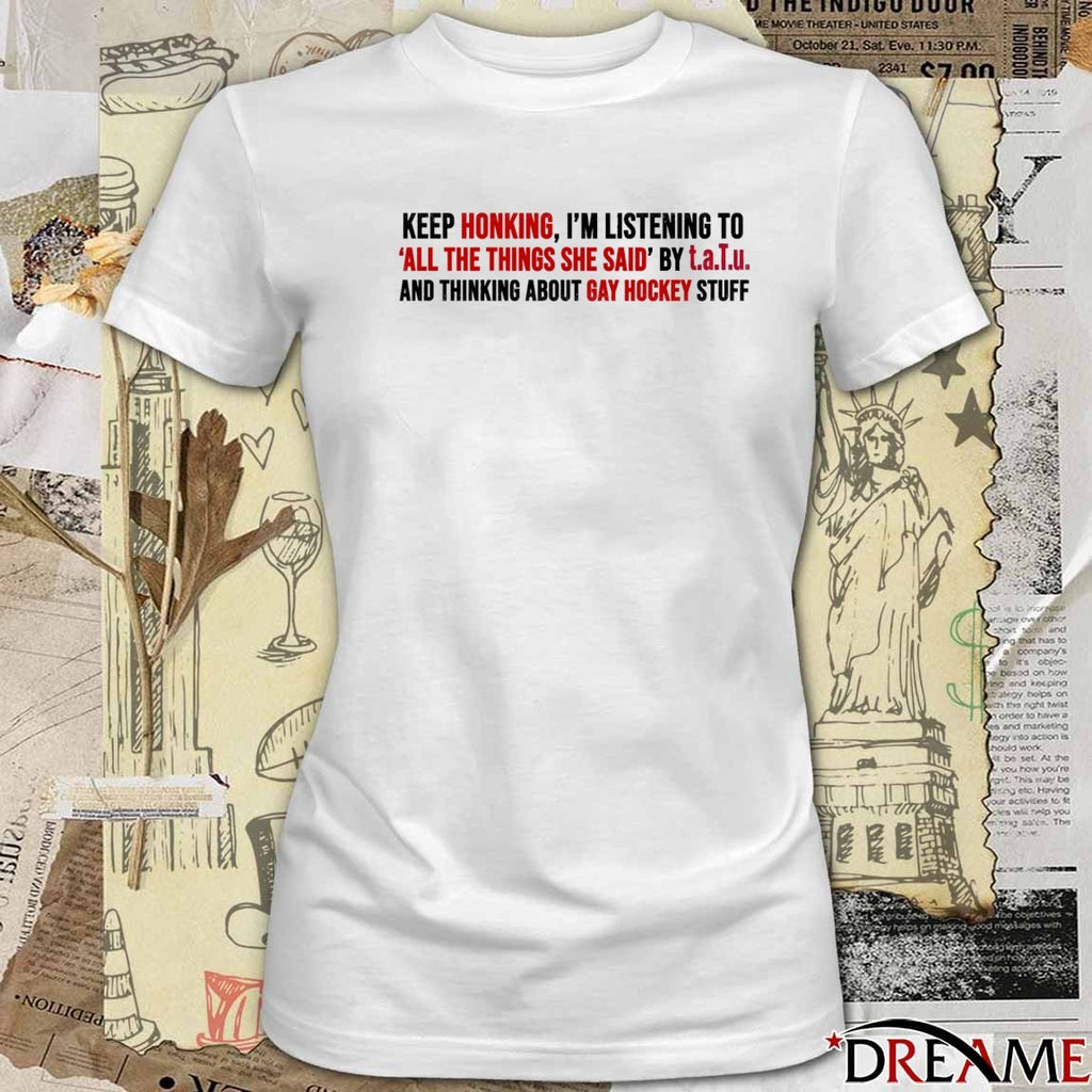 Keep Honking, I’m Listening To All The Things She Said t.A.T.u. And Thinking About Gay Hockey Stuff t-shirt