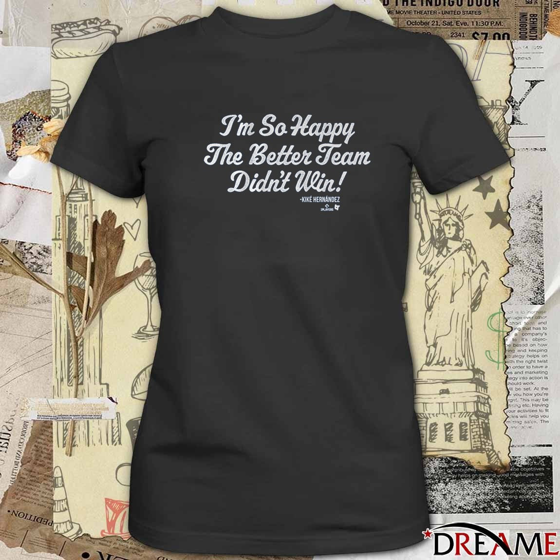 Kiké Hernandez I’m So Glad the Better Team Didn’t Win Los Angeles Dodgers Defeat Toronto Blue Jays t-shirt
