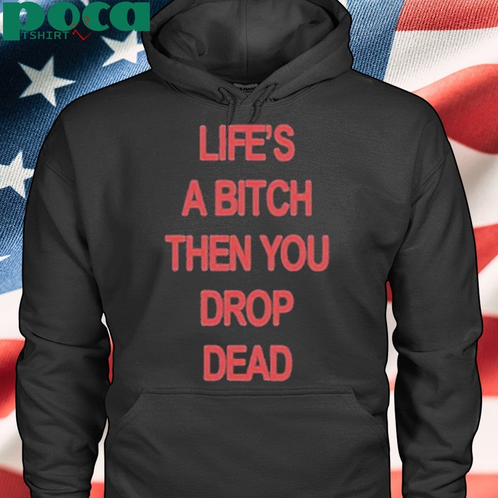 Life’s A Bitch Then You Drop Dead T-Shirt