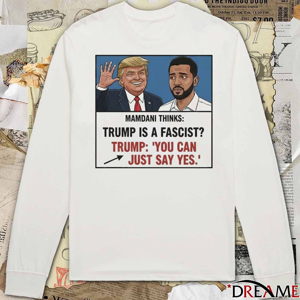 Mamdani Thinks Trump Is A Fascist Trump You Can Just Say Yes Meme t-shirt