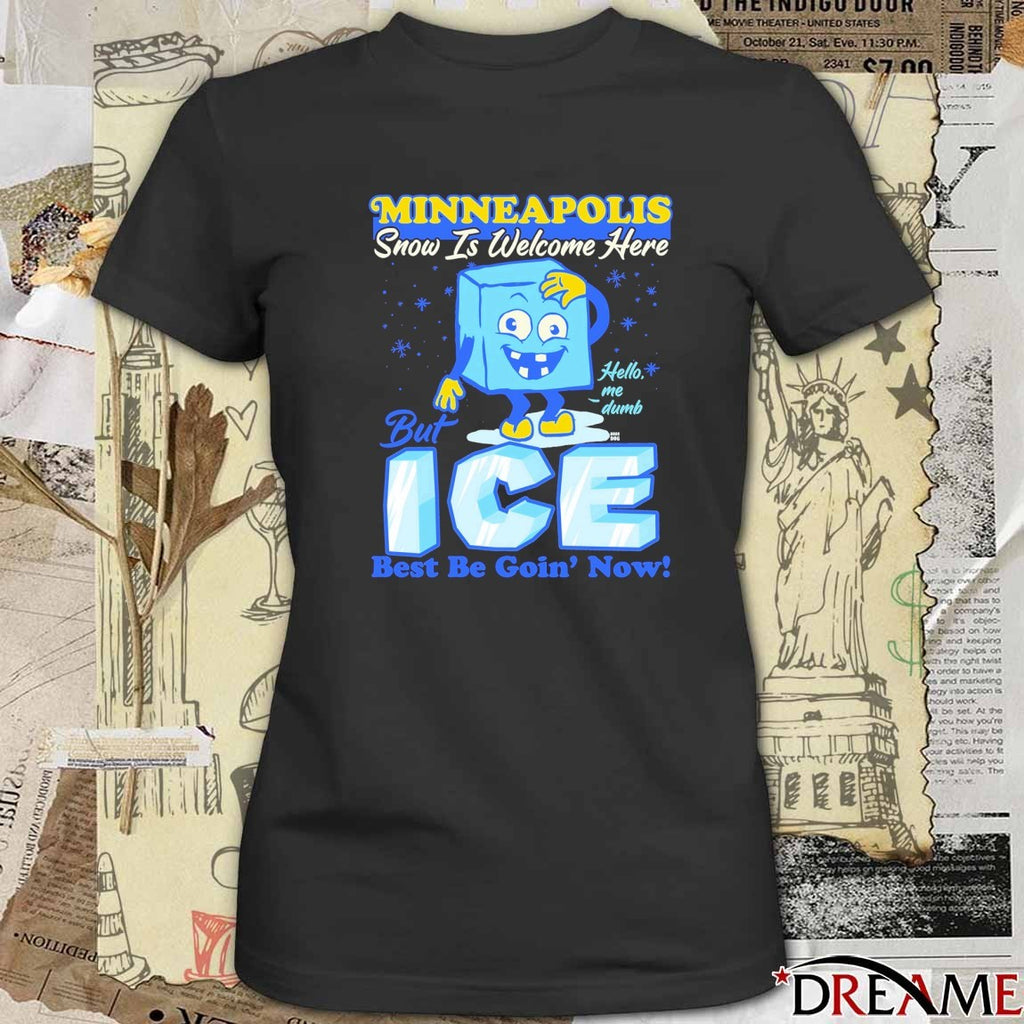 Minneapolis Snow Is Welcome Here But ICE Best Be Goin’ Now Hello Me Dumb t-shirt