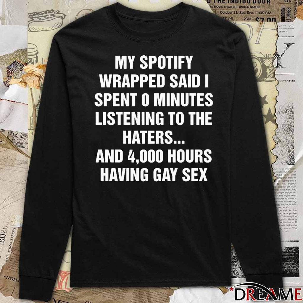 My Spotify Wrapped Said I Spent 0 Minutes Listening To The Haters And 4,000 Hours Having Gay Sex t-shirt