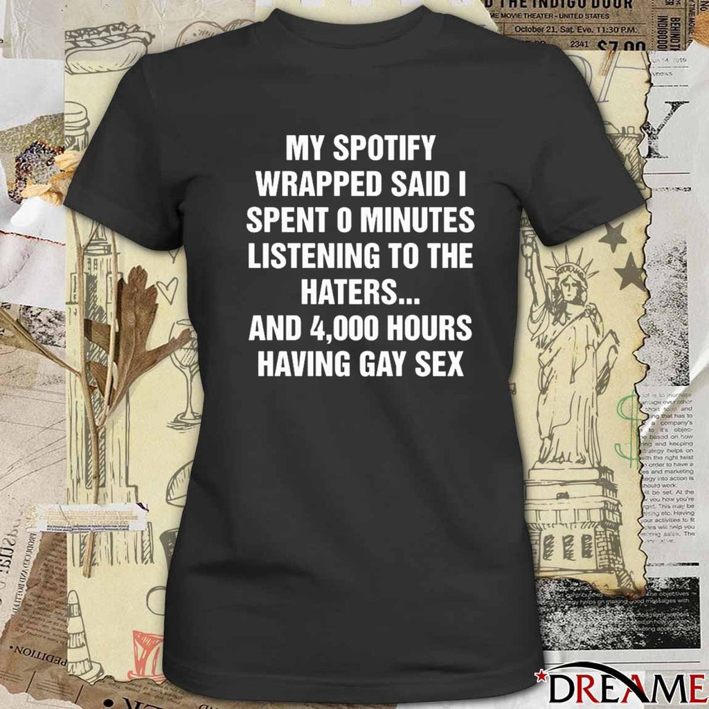 My Spotify Wrapped Said I Spent 0 Minutes Listening To The Haters And 4,000 Hours Having Gay Sex t-shirt