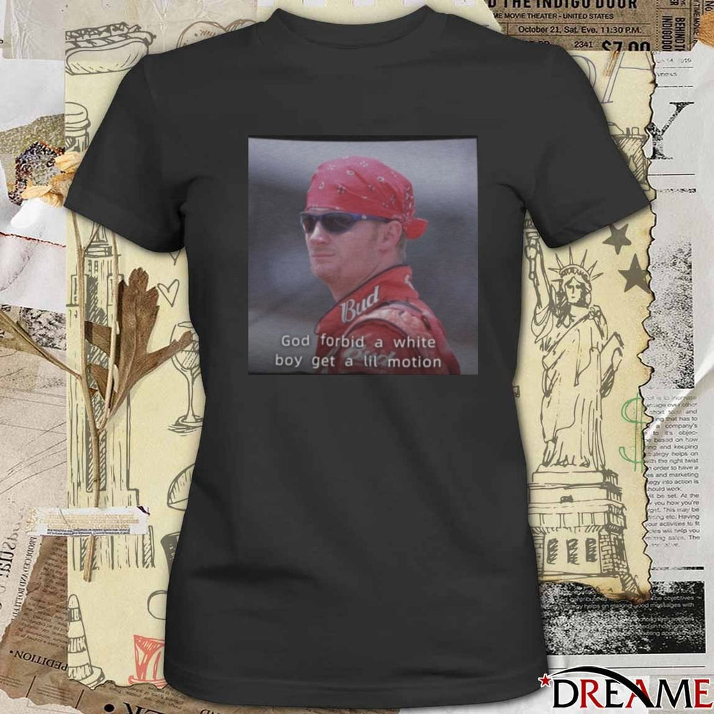 NASCAR Dale Earnhardt Jr. God Forbid A White Boy Get A Lil Motion t-shirt
