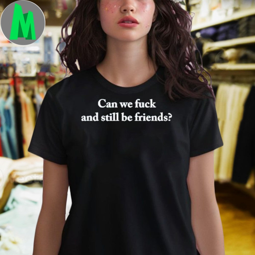 Neenz Can We Fuck And Still Be Friends Shirt