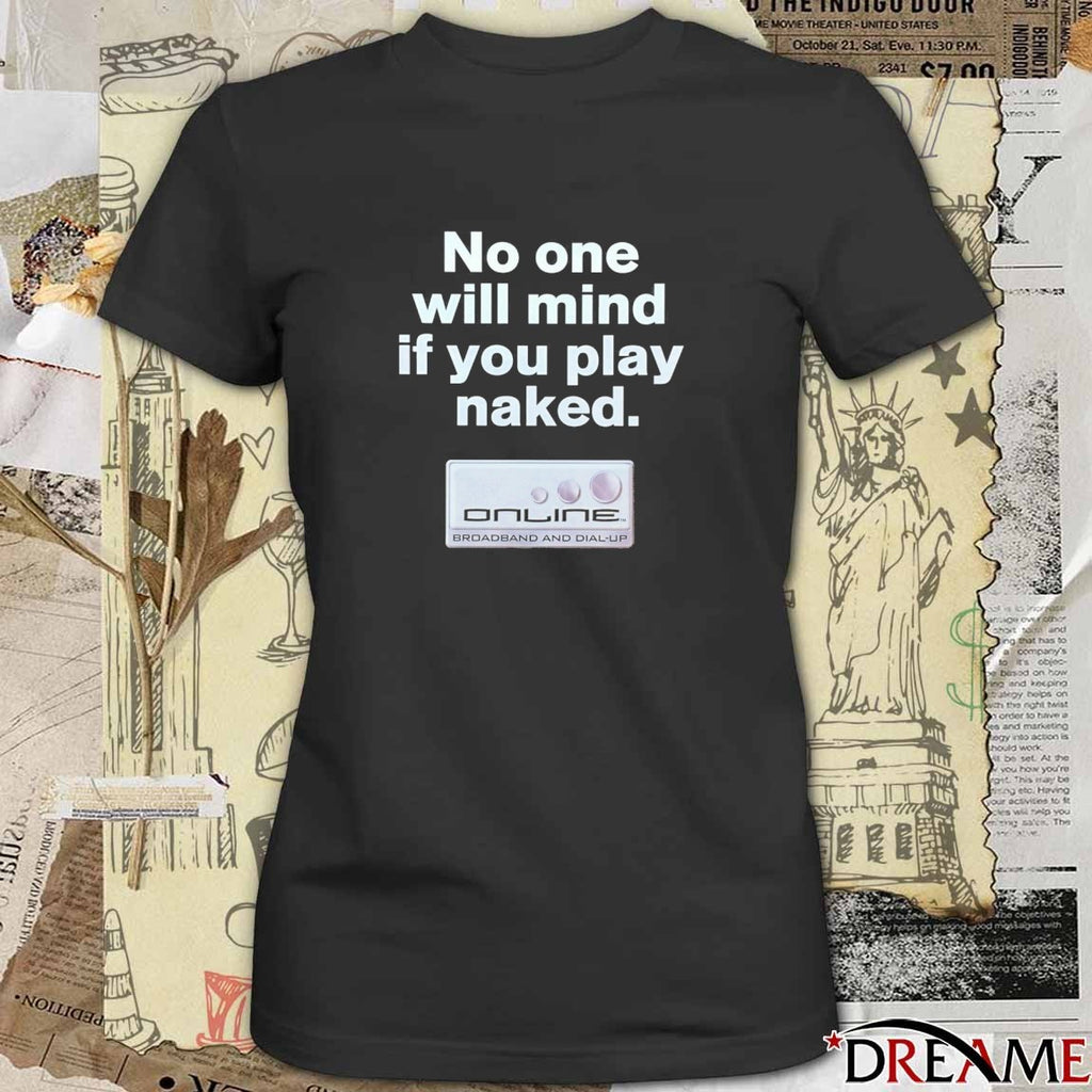 No One Will Mind If You Play Naked Online Broadband And Dial-Up t-shirt